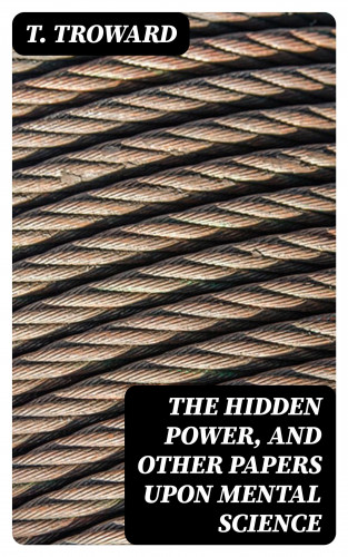 T. Troward: The Hidden Power, and Other Papers upon Mental Science