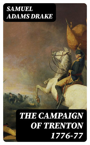 Samuel Adams Drake: The Campaign of Trenton 1776-77