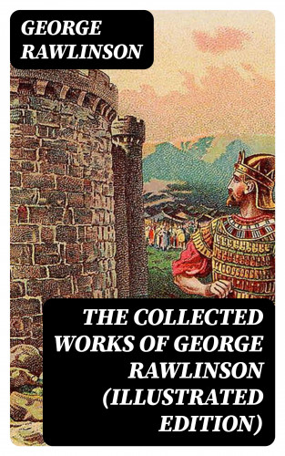 George Rawlinson: The Collected Works of George Rawlinson (Illustrated Edition)