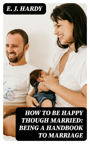 E. J. Hardy: How to be Happy Though Married: Being a Handbook to Marriage