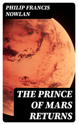 Philip Francis Nowlan: The Prince of Mars Returns