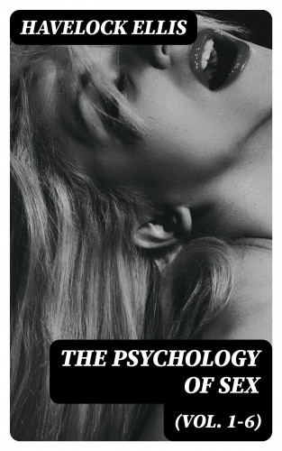 Havelock Ellis: The Psychology of Sex (Vol. 1-6)