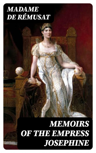 Madame de Rémusat: Memoirs of the Empress Josephine