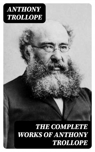 Anthony Trollope: The Complete Works of Anthony Trollope