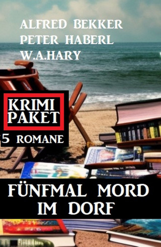 Alfred Bekker, Peter Haberl, W. A. Hary: Fünfmal Mord im Dorf: Krimi Paket 5 Romane