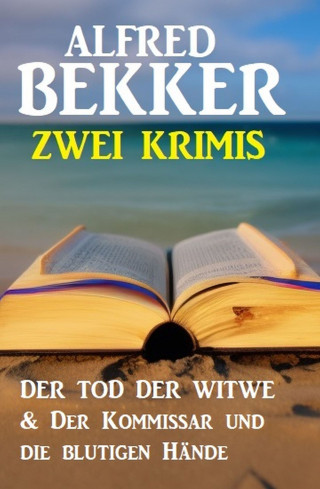 Alfred Bekker: Zwei Krimis: Der Tod der Witwe & Der Kommissar und die blutigen Hände