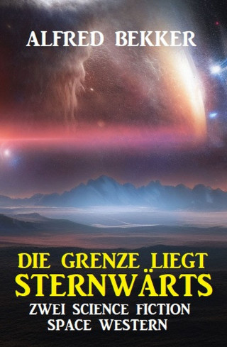 Alfred Bekker: Die Grenze liegt sternwärts: Zwei Science Fiction Space Western