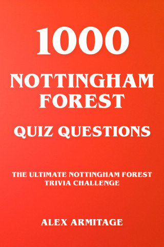 Alex Armitage: 1000 Nottingham Forest Quiz Questions - The Ultimate Nottingham Forest Trivia Challenge
