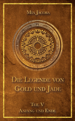 Mia Jacoba: Die Legende von Gold und Jade 5: Anfang und Ende