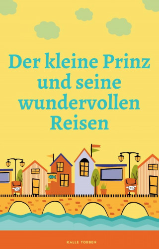 Kalle Torben: Der kleine Prinz und seine wundervollen Reisen