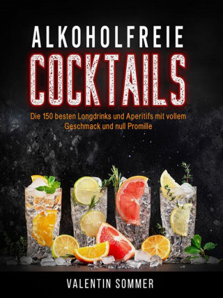 Valentin Sommer: Alkoholfreie Cocktails - Die 150 besten Longdrinks und Aperetifs mit vollem Geschmack und Null Promile