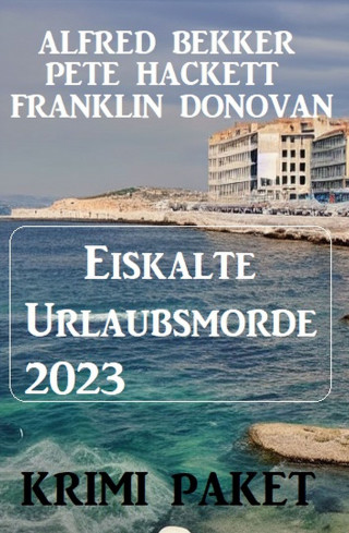 Alfred Bekker, Frank Donovan, Pete Hackett: Eiskalte Urlaubsmorde 2023: Krimi Paket