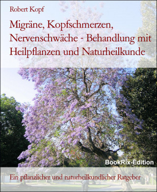 Robert Kopf: Migräne, Kopfschmerzen, Nervenschwäche - Behandlung mit Heilpflanzen und Naturheilkunde