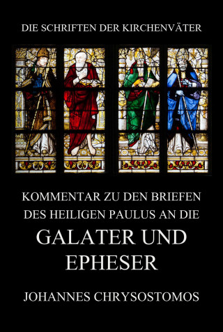 Johannes Chrysostomos: Kommentar zu den Briefen des Heiligen Paulus an die Galater und Epheser