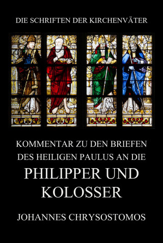 Johannes Chrysostomos: Kommentar zu den Briefen des Heiligen Paulus an die Philipper und Kolosser
