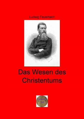 Ludwig Feuerbach: Das Wesen des Christentums