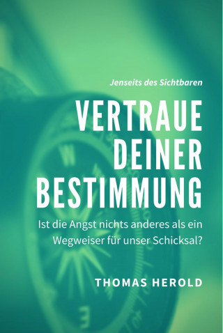 Thomas Herold: Vertraue Deiner Bestimmung - Ist die Angst nichts anderes als ein Wegweiser für unser Schicksal?