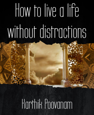 Karthik Poovanam: How to live a life without distractions