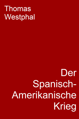 Thomas Westphal: Der Spanisch-Amerikanische Krieg