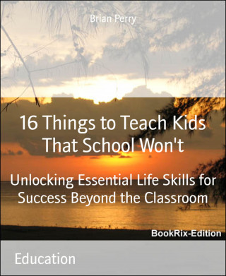 Brian Perry: 16 Things to Teach Kids That School Won't