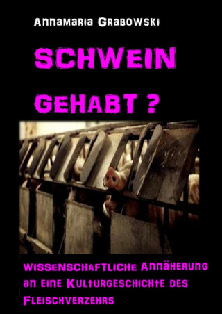 Annamaria Dr. Grabowski. M.A.: Schwein gehabt? Wissenschaftliche Annäherung an eine Kulturgeschichte des Fleischverzehrs