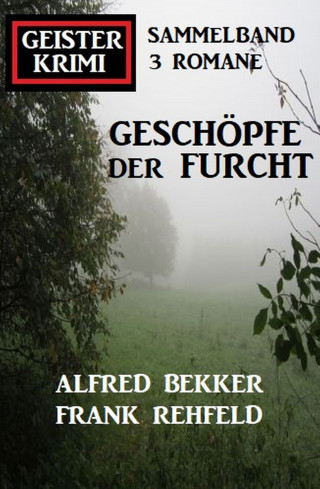 Alfred Bekker, Frank Rehfeld: Geschöpfe der Furcht: Geisterkrimi Sammelband 3 Romane