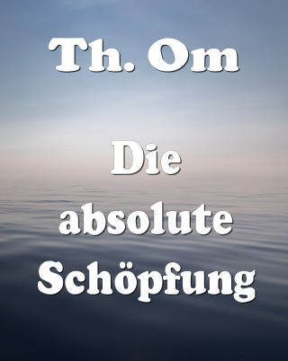 Th. Om: Die absolute Schöpfung