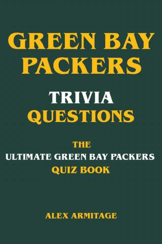 Alex Armitage: Green Bay Packers Trivia Questions - The Ultimate Green Bay Packers Quiz Book