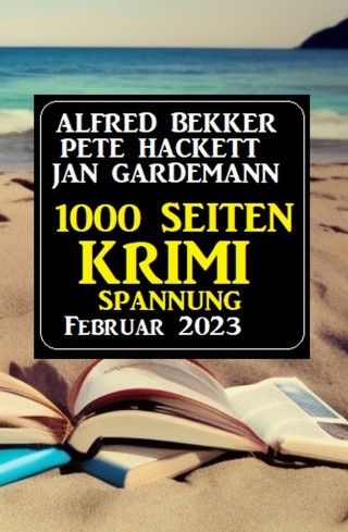 Alfred Bekker, Jan Gardemann, Pete Hackett: 1000 Seiten Krimi Spannung Februar 2023