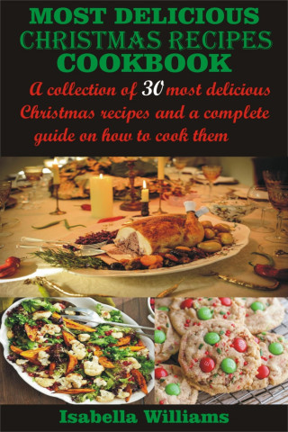 Isabella Williams: Most Delicious Christmas Recipes Cookbook