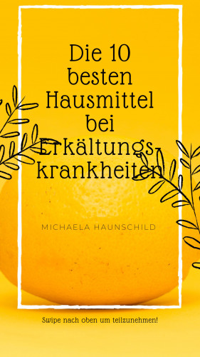 Michaela Haunschild: Die 10 besten Hausmittel gegen Erkältungskrankheiten