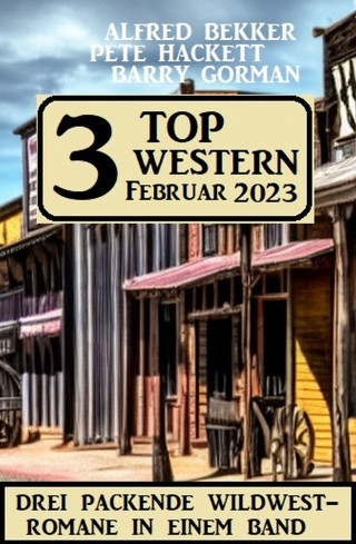 Alfred Bekker, Barry Gorman, Pete Hackett: 3 Top Western Februar 2023