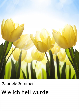 Gabriele Sommer: Wie ich heil wurde