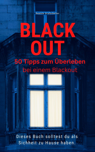 Daniela Grafschafter: BLACK OUT 50 Tipps zum Überleben Dieses Buch solltest du als Sicherheit zu Hause haben
