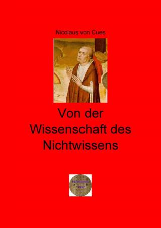 Nicolaus von Cues: Von der Wissenschaft des Nichtwissens