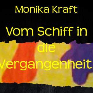 Monika Kraft: Vom Schiff in die Vergangenheit.