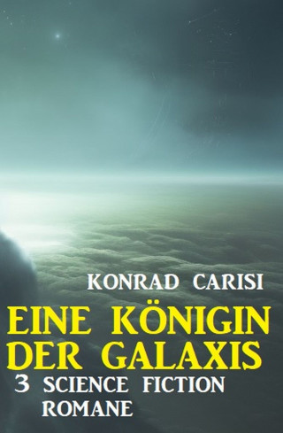 Konrad Carisi: Eine Königin der Galaxis: 3 Science Fiction Romane