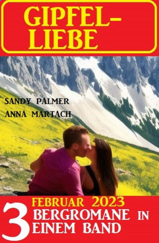 Anna Martach, Sandy Palmer: Gipfel-Liebe Februar 2023: 3 Bergromane in einem Band