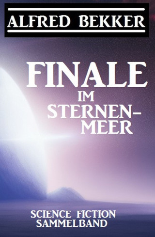 Alfred Bekker: Finale im Sternenmeer: Science Fiction Sammelband