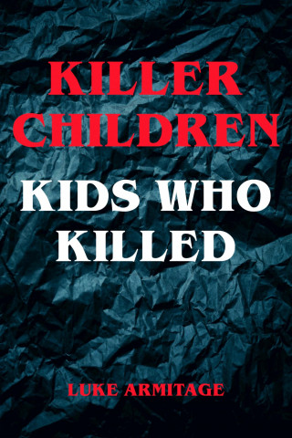 Luke Armitage: Killer Children - Kids Who Killed