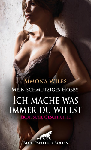 Simona Wiles: Mein schmutziges Hobby: Ich mache was immer du willst | Erotische Geschichte