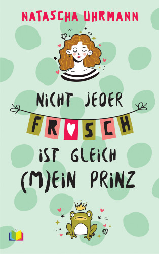 Natascha Uhrmann: Nicht jeder Frosch ist gleich (m)ein Prinz