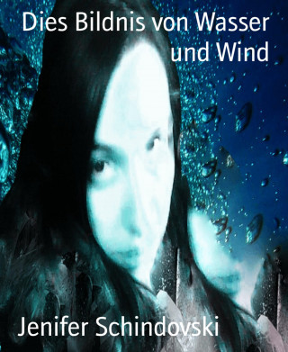 Jenifer Schindovski: Dies Bildnis von Wasser und Wind