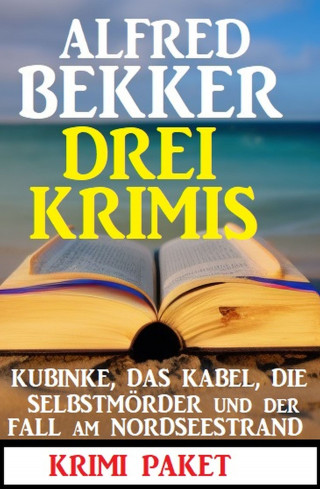 Alfred Bekker: Drei Krimis: Kubinke, das Kabel, die Selbstmörder und der Fall am Nordseestrand: Krimi Paket