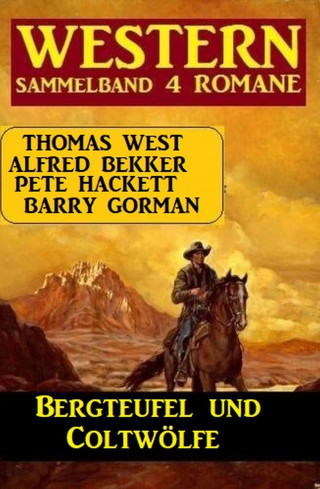 Alfred Bekker, Pete Hackett, Thomas West, Barry Gorman: Bergteufel und Coltwölfe: Western Sammelband 4 Romane