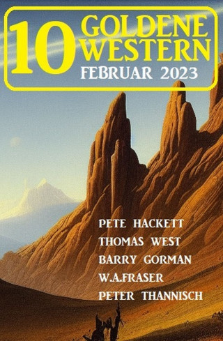 Pete Hackett, Barry Gorman, Thomas West, Peter Thannisch, W. A. Fraser: 10 Goldene Western Februar 2023