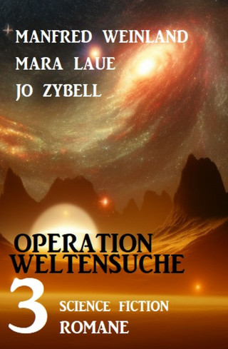 Manfred Weinland, Mara Laue, Jo Zybell: Operation Weltensuche: 3 Science Fiction Romane