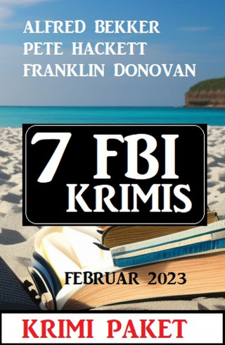 Alfred Bekker, Pete Hackett, Franklin Donovan: 7 FBI Krimis Februar 2023: Krimi Paket