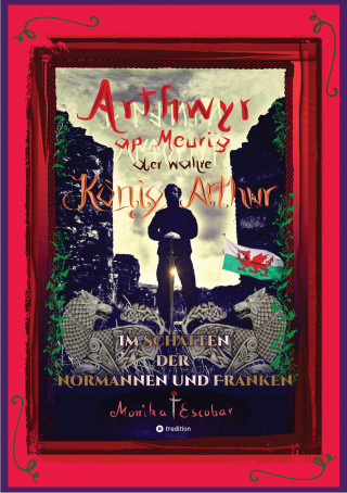Monika Escobar: Arthwyr ap Meurig, der wahre König Arthur - Seit 1.443 Jahren nach seinem Tod in Kentucky, wird seine walisische Herkunft geleugnet, verwirrt und ignoriert.