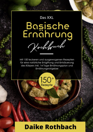 Daike Rothbach: Das XXL Kochbuch Basische Ernährung! Inklusive Ernährungsratgeber und 14 Tage Ernährungsplan ! 1. Auflage